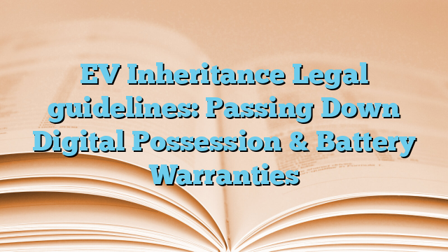 EV Inheritance Legal guidelines: Passing Down Digital Possession & Battery Warranties
