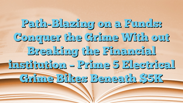 Path-Blazing on a Funds: Conquer the Grime With out Breaking the Financial institution – Prime 5 Electrical Grime Bikes Beneath $5K