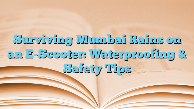 Surviving Mumbai Rains on an E-Scooter: Waterproofing & Safety Tips