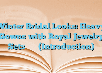 Winter Bridal Looks: Heavy Gowns with Royal Jewelry Setsتعارف (Introduction)